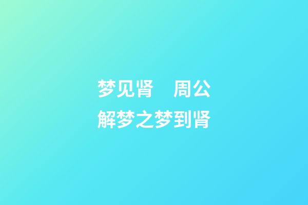 梦见肾　周公解梦之梦到肾